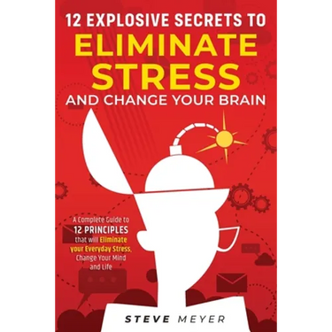 12 Explosive Secrets To Eliminate Stress And Change Mind: Complete Guide To 12 Principles That Will Eliminate Your Everyday Stress, Change Your Mind A