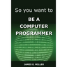 So You Want to Be a Computer Programmer
