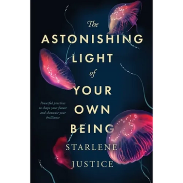 The Astonishing Light of Your Own Being: Powerful Practices to Shape Your Future and Showcase Your Brilliance