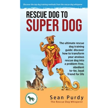 Rescue Dog To Super Dog: The ultimate rescue dog training guide: discover how to transform your anxious rescue dog into a problem free, obedient to-be