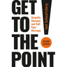 Get to the Point! Second Edition: Simplify, Sharpen, and Sell Your Message