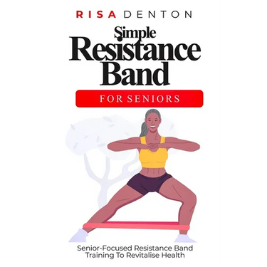 Simple Resistance Band for Seniors: Senior-Focused Resistance Band Training To Revitalise Health