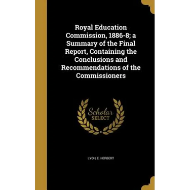 Royal Education Commission, 1886-8; a Summary of the Final Report, Containing the Conclusions and Recommendations of the Commissioners