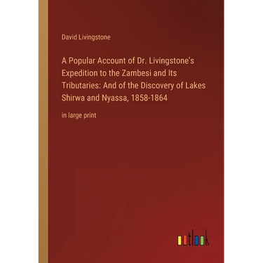 A Popular Account of Dr. Livingstone's Expedition to the Zambesi and Its Tributaries: And of the Discovery of Lakes Shirwa and Nyassa, 1858-1864: in l