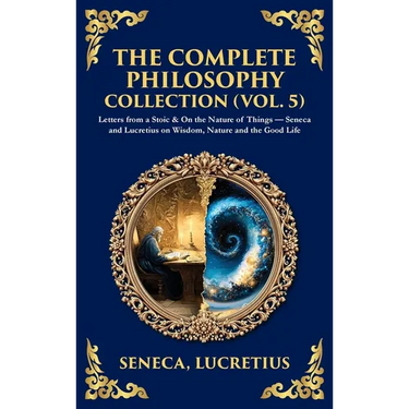 The Complete Philosophy Collection (Vol. 5): Letters from a Stoic & On the Nature of Things - Seneca and Lucretius on Wisdom, Nature and the Good Life