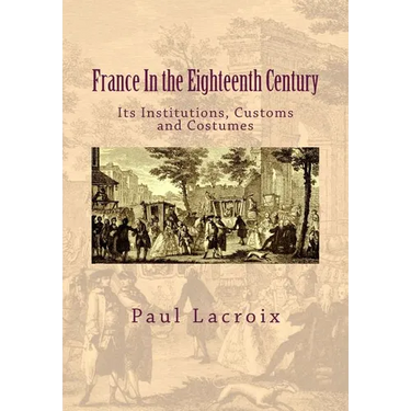 France in the Eighteenth Century: Its Institutions, Customs and Costumes