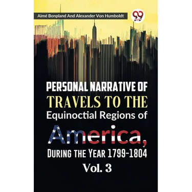 Personal Narrative of Travels to the Equinoctial Regions of America, During the Year 1799-1804 Vol. 3
