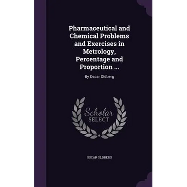 Pharmaceutical and Chemical Problems and Exercises in Metrology, Percentage and Proportion ...: By Oscar Oldberg