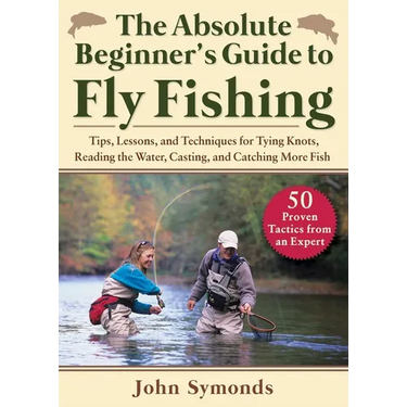 Absolute Beginner's Guide to Fly Fishing: Tips, Lessons, and Techniques for Tying Knots, Reading the Water, Casting, and Catching More Fish--50 Proven
