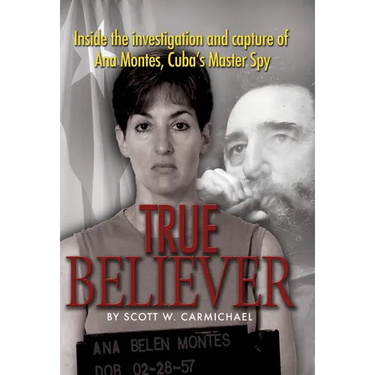 True Believer: Inside the Investigation and Capture of Ana Montes, Cuba's Master Spy