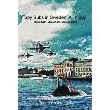 Spy Subs in Sweden: A Trilogy: Minisub 83, Minisub 99, Minisub 2010