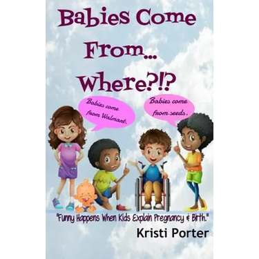 Babies Come From... Where?!?: Funny Happens When Kids Explain Pregnancy & Birth