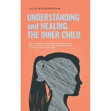 Understanding and Healing the Inner Child: How to recognize unresolved conflicts within yourself, get in touch with your inner child, strengthen and h