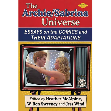 The Archie/Sabrina Universe: Essays on the Comics and Their Adaptations
