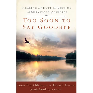 Too Soon to Say Goodbye: Healing and Hope for Victims and Survivors of Suicide: Healing and Hope for Victims and Survivors of Suicide