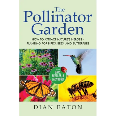 The Pollinator Garden: How to Attract Nature's Heroes - Planting for Birds, Bees, and Butterflies