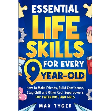 Essential Life Skills for Every 9-Year-Old: How to Make Friends, Build Confidence, Stay Chill and Other Cool Superpowers for Tween Boys and Girls