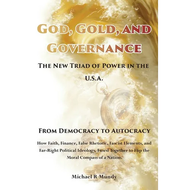 God, Gold, And Governance, The New Triad of Power in The U.S.A.: From Democracy to Autocracy