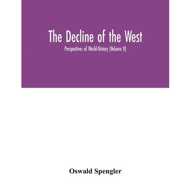 The decline of the West; Perspectives of World-History (Volume II)