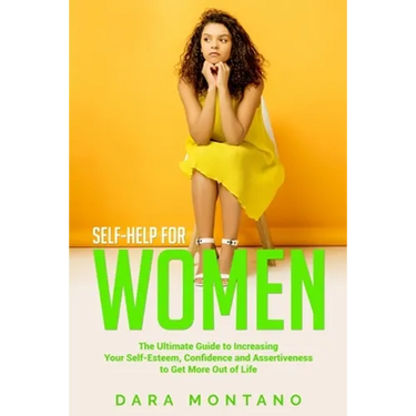 Self-Help for Women: The Ultimate Guide to Increasing Your Self-Esteem, Confidence and Assertiveness to Get More Out of Life