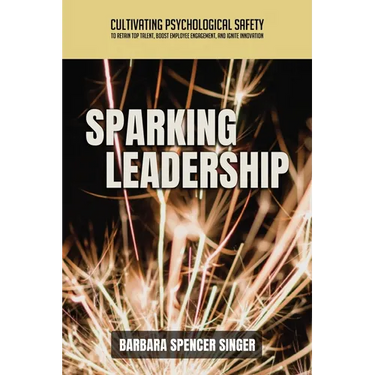Sparking Leadership: Cultivating Psychological Safety to Retain Top Talent, Boost Employee Engagement, and Ignite Innovation