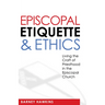 Episcopal Etiquette and Ethics: Living the Craft of Priesthood in the Episcopal Church