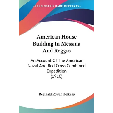 American House Building In Messina And Reggio: An Account Of The American Naval And Red Cross Combined Expedition (1910)