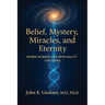 Belief, Mystery, Miracles, and Eternity: Where Science and Spirituality Can Agree