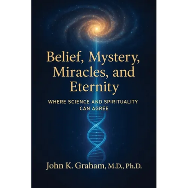 Belief, Mystery, Miracles, and Eternity: Where Science and Spirituality Can Agree
