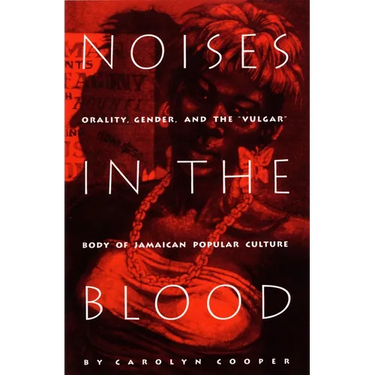 Noises in the Blood: Orality, Gender, and the"Vulgar" Body of Jamaican Popular Culture