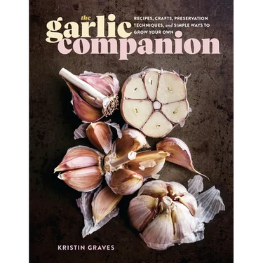 The Garlic Companion: Recipes, Crafts, Preservation Techniques, and Simple Ways to Grow Your Own