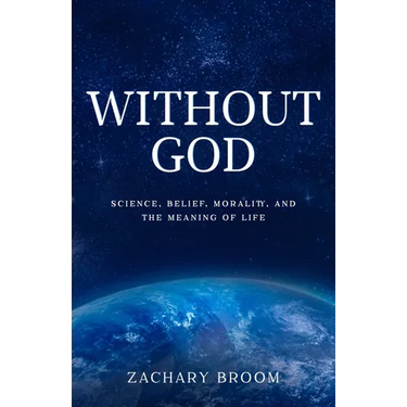 Without God: Science, Belief, Morality, and the Meaning of Life