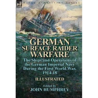 German Surface Raider Warfare: the Ships and Operations of the German Imperial Navy During the First World War, 1914-18