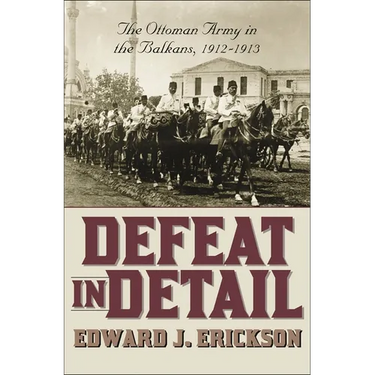 Defeat in Detail: The Ottoman Army in the Balkans, 1912-1913