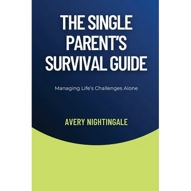 The Single Parent's Survival Guide: Managing Life's Challenges Alone
