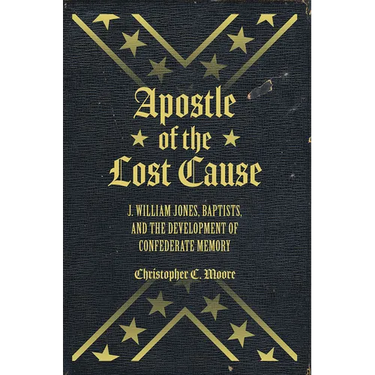 Apostle of the Lost Cause: J. William Jones, Baptists, and the Development of Confederate Memory