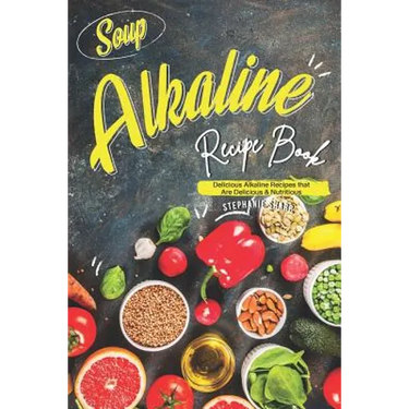 Soup Alkaline Recipe Book: Delicious Alkaline Recipes that Are Delicious & Nutritious