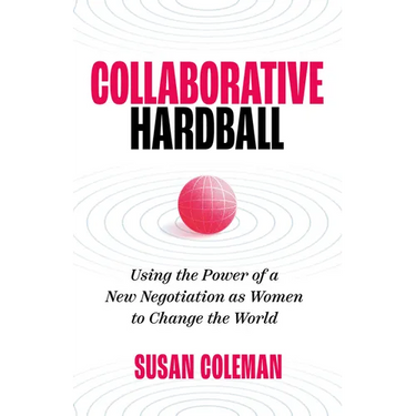 Collaborative Hardball: Using the Power of a New Negotiation as Women to Change the World