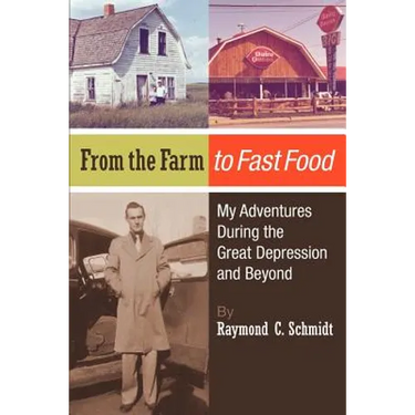 From the Farm to Fast Food: My Adventures During the Great Depression and Beyond: From the Farm to Fast Food: My Adventures During the Great Depre