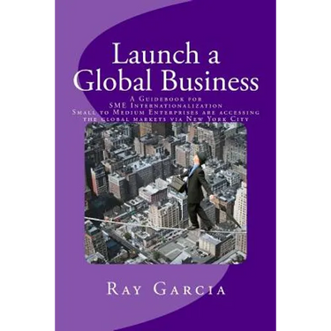 Launch a Global Business: A Guidebook for SME Internationalization - Small to Medium Enterprises are accessing the global markets via New York City