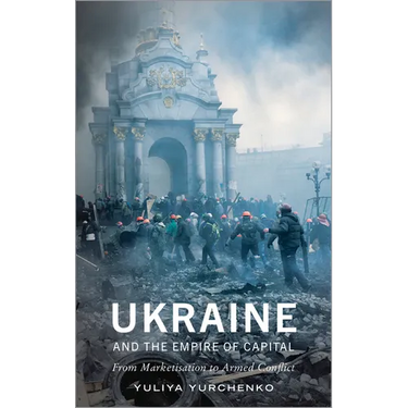 Ukraine and the Empire of Capital: From Marketisation to Armed Conflict