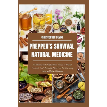 Prepper's Survival Natural Medicine: An Ultimate Guide Needed When There's no Medical Personnel, Acute Knowledge About First Aid, Life-saving Herbs, a