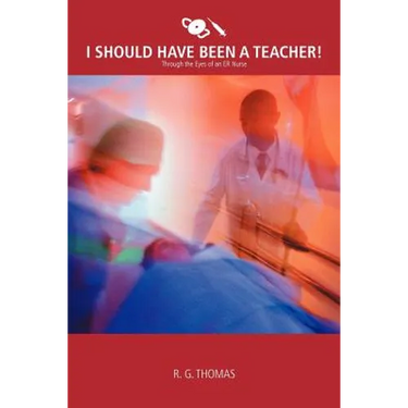 I Should Have Been a Teacher!: Through the Eyes of an Er Nurse