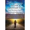 Learning to Live a Christian Life/ Walking in the shadows of greatness: A Follower of Christ traveling through the storms of life