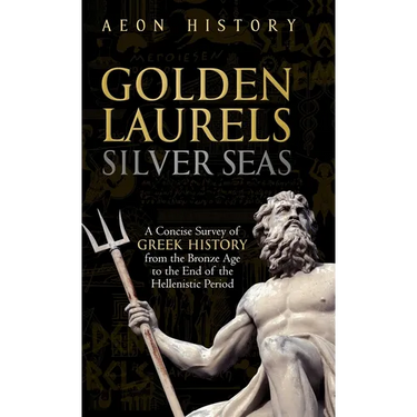 Golden Laurels, Silver Seas: A Concise Survey of Greek History from the Bronze Age to the End of the Hellenistic Period