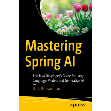 Mastering Spring AI: The Java Developer's Guide for Large Language Models and Generative AI