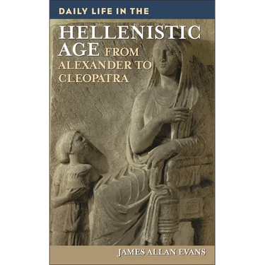 Daily Life in the Hellenistic Age: From Alexander to Cleopatra