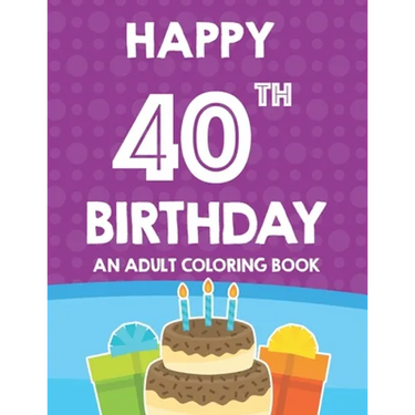 Happy 40th Birthday An Adult Coloring Book: Relaxing And Calming Coloring Activity Pages, Happy And Cheerful Illustrations For Unwinding
