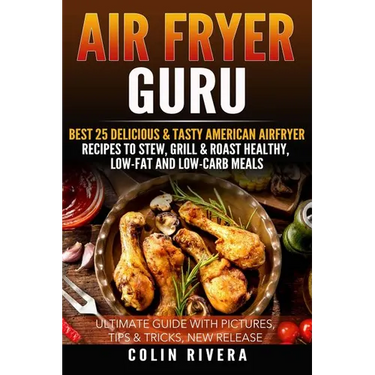 Air Fryer Guru: : Best 25 Delicious & Tasty American Airfryer Recipes To Stew, Grill & Roast Healthy, Low-Fat and Low-Carb Meals