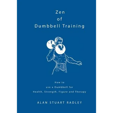 Zen of Dumbbell Training: How to use a Dumbbell for Health, Strength, Figure and Therapy
